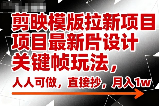 剪映模版拉新项目最新图片设计关键帧玩法,人人可做,直接抄,月入1w+网创吧-网创项目资源站-副业项目-创业项目-搞钱项目网创吧
