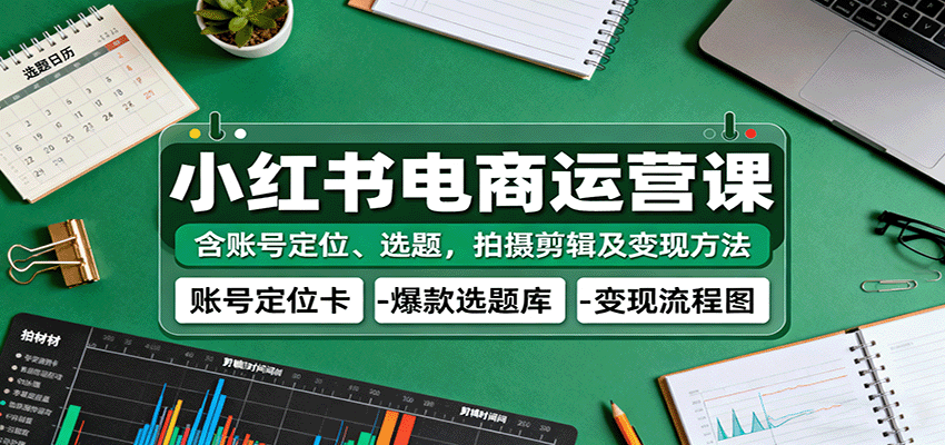 小红书电商运营课：含账号定位、选题，拍摄剪辑及变现方法网创吧-网创项目资源站-副业项目-创业项目-搞钱项目网创吧