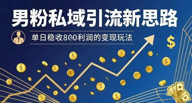 男粉私域引流新思路，单日稳收8张利润的变现玩法网创吧-网创项目资源站-副业项目-创业项目-搞钱项目网创吧