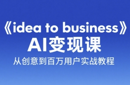 《idea to business》AI变成变现课，从创意到百万用户实战教程网创吧-网创项目资源站-副业项目-创业项目-搞钱项目网创吧
