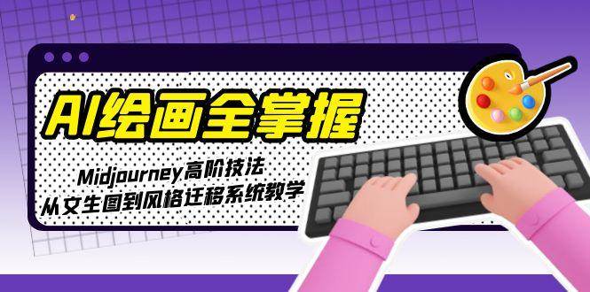 AI绘画全掌握：Midjourney高阶技法，从文生图到风格迁移系统教学网创吧-网创项目资源站-副业项目-创业项目-搞钱项目网创吧