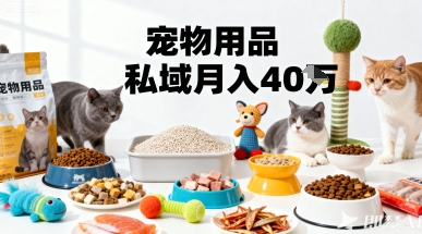 月变现40个！宠物用品私域运营的精准掘金之道玩法网创吧-网创项目资源站-副业项目-创业项目-搞钱项目网创吧