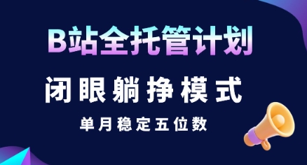 【B站全托管计划】闭眼躺挣模式,单月稳定五位数【揭秘】网创吧-网创项目资源站-副业项目-创业项目-搞钱项目网创吧