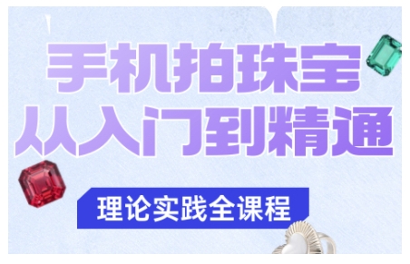 手机拍珠宝从入门到精通,告别拍不出珠宝质感的困扰网创吧-网创项目资源站-副业项目-创业项目-搞钱项目网创吧