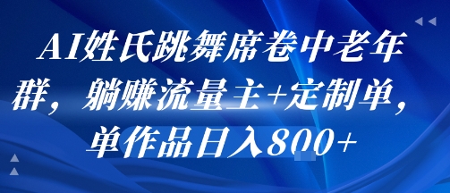 AI姓氏跳舞席卷中老年群，躺挣流量主+定制单，单作品日入8张网创吧-网创项目资源站-副业项目-创业项目-搞钱项目网创吧