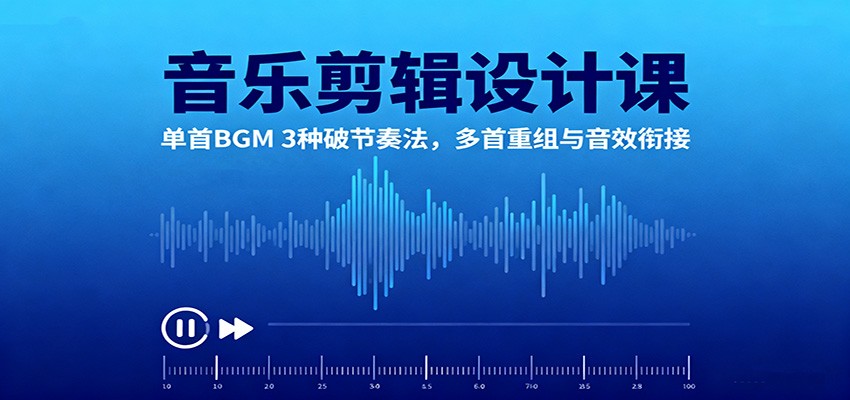 音乐剪辑设计课:单首BGM 3种破节奏法,多首重组与音效衔接网创吧-网创项目资源站-副业项目-创业项目-搞钱项目网创吧
