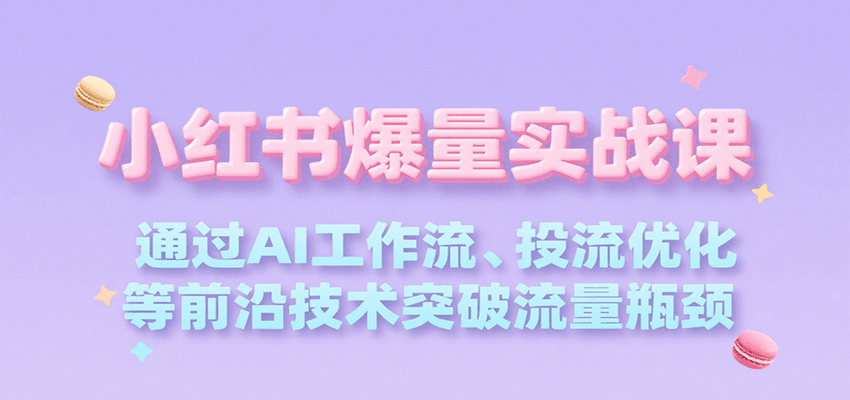 小红书爆量实战课，通过AI工作流、投流优化等前沿技术突破流量瓶颈网创吧-网创项目资源站-副业项目-创业项目-搞钱项目网创吧