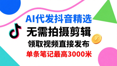 AI代发抖音精选，领取视频直接发布，单号每天领取3条，单条笔记最高3k，无需拍摄剪辑，懒人福利网创吧-网创项目资源站-副业项目-创业项目-搞钱项目网创吧