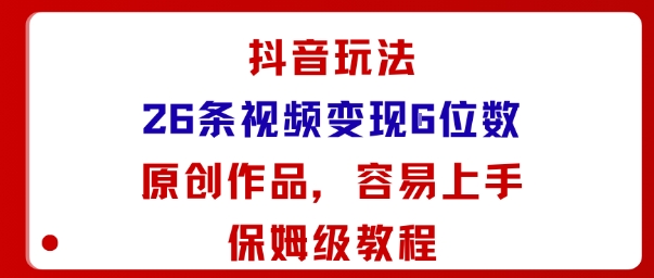 抖音玩法26条视频变现5位数，原创作品，小白可容易上手保姆级教程网创吧-网创项目资源站-副业项目-创业项目-搞钱项目网创吧