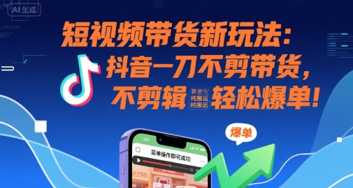 短视频带货新玩法：抖音一刀不剪带货，不剪辑，纯搬运，新手也能轻松爆单!网创吧-网创项目资源站-副业项目-创业项目-搞钱项目网创吧