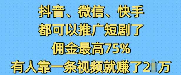 抖音微信快手都可以推广短剧了，佣金最高75%，有人靠一条视频就挣了2W网创吧-网创项目资源站-副业项目-创业项目-搞钱项目网创吧