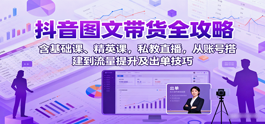 抖音图文带货全攻略:含基础课、精英课,私教直播,从账号搭建到流量提升及出单技巧网创吧-网创项目资源站-副业项目-创业项目-搞钱项目网创吧