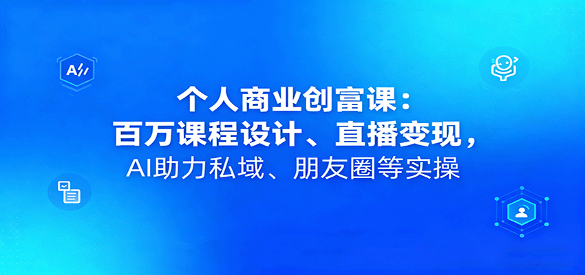 个人商业创富课:百万课程设计、直播变现,AI助力私域、朋友圈等实操网创吧-网创项目资源站-副业项目-创业项目-搞钱项目网创吧