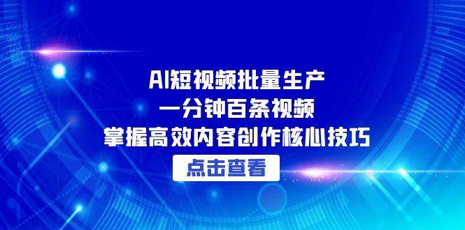 AI短视频批量生产：一分钟百条视频，掌握高效内容创作核心技巧网创吧-网创项目资源站-副业项目-创业项目-搞钱项目网创吧