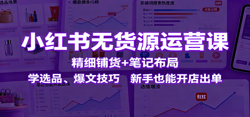 小红书无货源运营课:精细铺货+笔记布局,学选品、爆文技巧,新手也能开店出单网创吧-网创项目资源站-副业项目-创业项目-搞钱项目网创吧