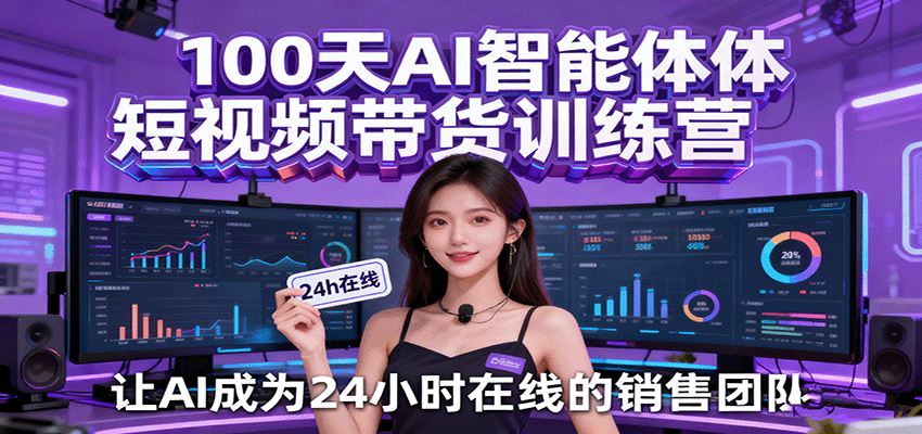 100天AI智能体短视频带货训练营，让AI成为24小时在线的销售团队网创吧-网创项目资源站-副业项目-创业项目-搞钱项目网创吧