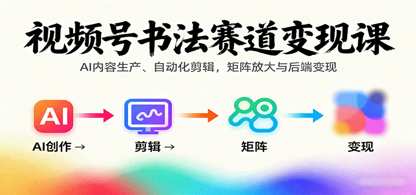 视频号书法赛道变现课：AI内容生产、自动化剪辑，矩阵放大与后端变现网创吧-网创项目资源站-副业项目-创业项目-搞钱项目网创吧