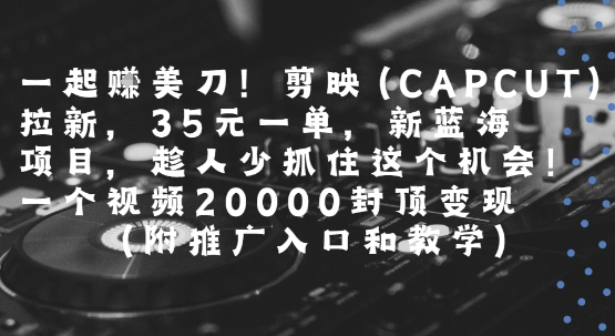 一起挣美刀!剪映(CAPCUT)拉新，35米一单，新蓝海项目，一个视频2w封顶变现(附推广入口和教学)网创吧-网创项目资源站-副业项目-创业项目-搞钱项目网创吧