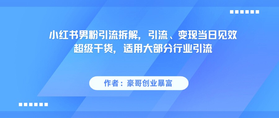 小红书男粉引流，超级干货，引流变现当日见效网创吧-网创项目资源站-副业项目-创业项目-搞钱项目网创吧