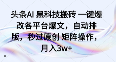 头条AI 黑科技搬砖 一键爆改各平台爆文，自动排版，秒过原创 矩阵操作，月入3w+【揭秘】网创吧-网创项目资源站-副业项目-创业项目-搞钱项目网创吧