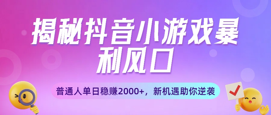 揭秘抖音小游戏暴利风口:普通人单日稳赚2000+,新机遇助你逆袭网创吧-网创项目资源站-副业项目-创业项目-搞钱项目网创吧