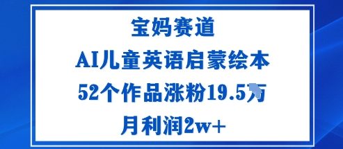 宝妈赛道:AI儿童英语启蒙绘本52个作品涨粉19.5W月利润2w+网创吧-网创项目资源站-副业项目-创业项目-搞钱项目网创吧