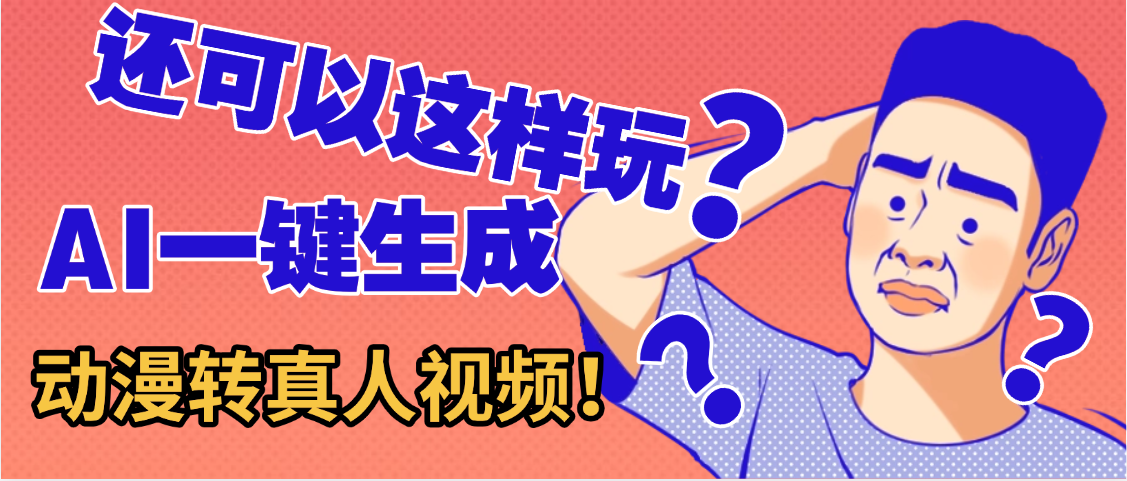 还可以这样玩？AI一键动漫转真人，一条视频点赞100w+，日入2000+，多种变现方式网创吧-网创项目资源站-副业项目-创业项目-搞钱项目网创吧