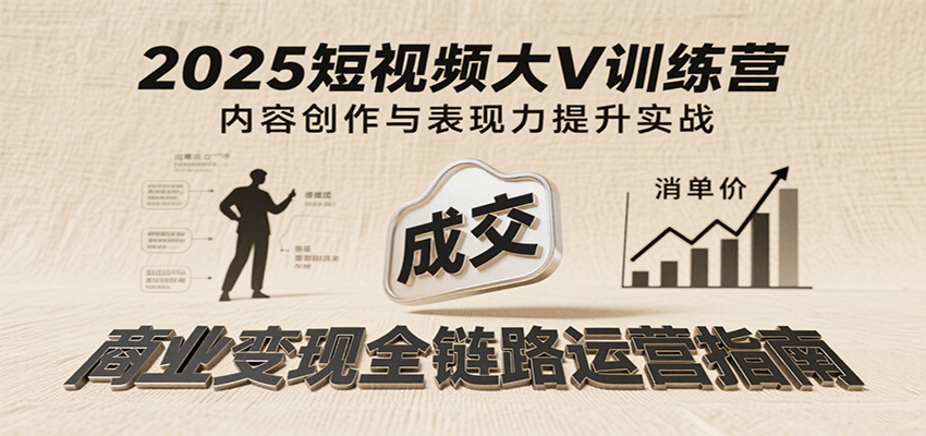 2025短视频大V训练营:内容创作/表现力提升/商业变现,从账号定位到高客单成交网创吧-网创项目资源站-副业项目-创业项目-搞钱项目网创吧