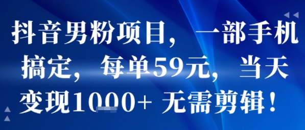 抖音男粉项目，一部手机搞定，每单59米，当天变现1k+  无需剪辑网创吧-网创项目资源站-副业项目-创业项目-搞钱项目网创吧