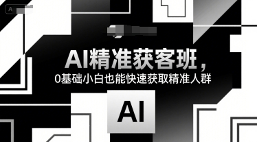 AI精准获客班，0基础小白也能快速获取精准人群网创吧-网创项目资源站-副业项目-创业项目-搞钱项目网创吧