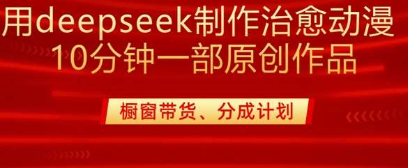 用deepseek制作治愈系漫剪,20分钟一部纯原创作品,多种变现渠道外面收费980网创吧-网创项目资源站-副业项目-创业项目-搞钱项目网创吧