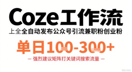 Coze工作流一键发布高质量公众号引流兼职粉代发粉，单日1-3张网创吧-网创项目资源站-副业项目-创业项目-搞钱项目网创吧