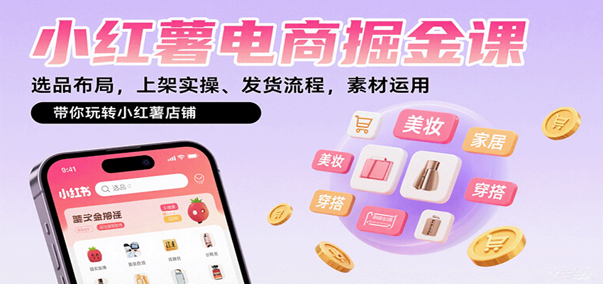 小红薯电商掘金课：选品布局，上架实操、发货流程，素材运用，带你玩转小红薯店铺网创吧-网创项目资源站-副业项目-创业项目-搞钱项目网创吧