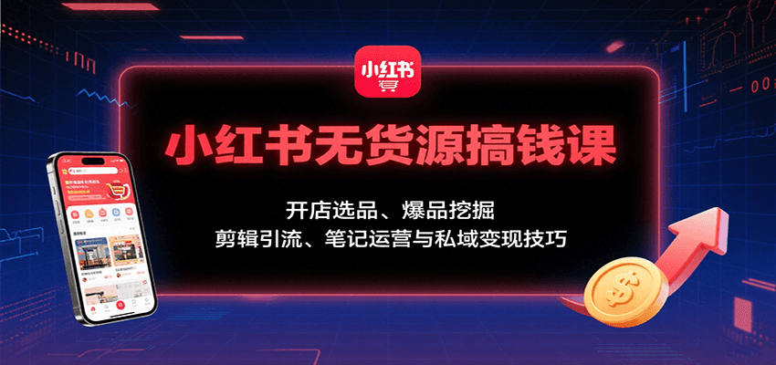 小红书无货源搞钱课：开店选品、爆品挖掘，剪辑引流、笔记运营与私域变现技巧网创吧-网创项目资源站-副业项目-创业项目-搞钱项目网创吧