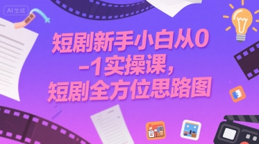短剧新手小白从0-1实操课，短剧全方位思路图网创吧-网创项目资源站-副业项目-创业项目-搞钱项目网创吧