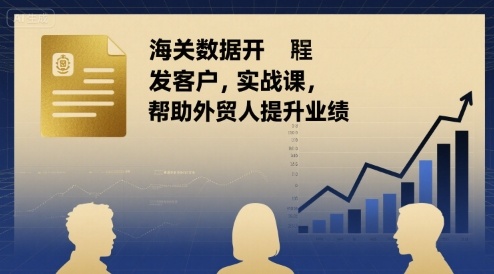 海关数据开发客户实战课，帮助外贸人提升业绩网创吧-网创项目资源站-副业项目-创业项目-搞钱项目网创吧