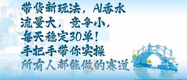 带货新玩法，AI香水，流量大，竞争小，每天稳定30单，手把手带你实操所有人都能做的赛道网创吧-网创项目资源站-副业项目-创业项目-搞钱项目网创吧