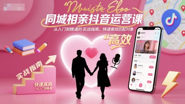 同城相亲抖音运营课,从入门到精通的实战指南,快速高效匹配对象网创吧-网创项目资源站-副业项目-创业项目-搞钱项目网创吧