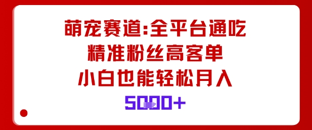 萌宠赛道，全平台通吃，精准粉丝高客单，小白也能轻松月入5k网创吧-网创项目资源站-副业项目-创业项目-搞钱项目网创吧
