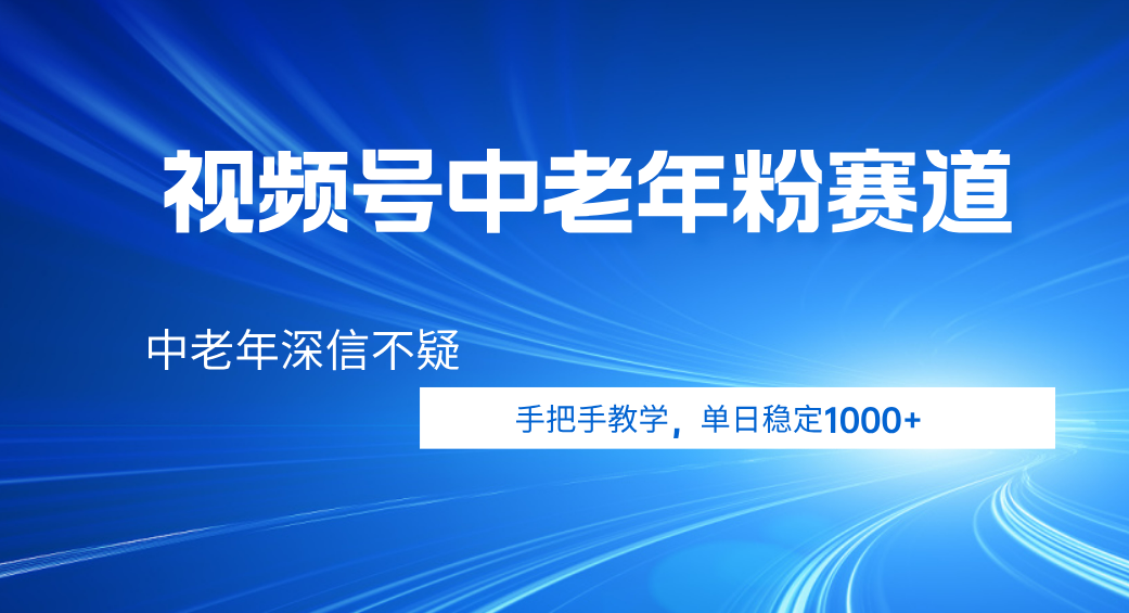 视频号小众中老年粉赛道，中老年深信不疑，手把手教学，新号稳定突破1000+网创吧-网创项目资源站-副业项目-创业项目-搞钱项目网创吧