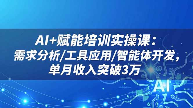 （16517期）AI+赋能培训实操课：需求分析/工具应用/智能体开发，单月收入突破3万网创吧-网创项目资源站-副业项目-创业项目-搞钱项目网创吧