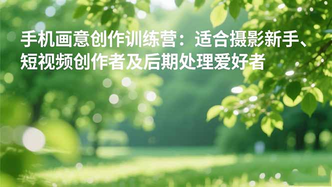 (16510期)手机摄影之画意创作训练营:适合摄影新手、短视频创作者及后期处理爱好者网创吧-网创项目资源站-副业项目-创业项目-搞钱项目网创吧