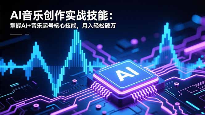 （16600期）AI音乐创作实战技能：掌握AI+音乐起号核心技能，月入轻松破万网创吧-网创项目资源站-副业项目-创业项目-搞钱项目网创吧