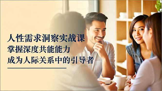 （16683期）人性需求洞察实战课，掌握深度共感能力，成为人际关系中的引导者网创吧-网创项目资源站-副业项目-创业项目-搞钱项目网创吧