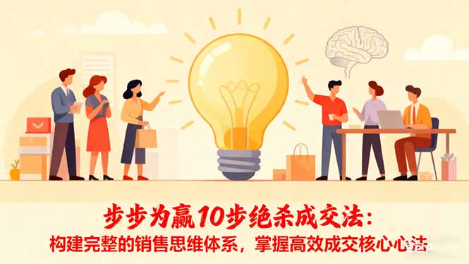 （16465期）步步为赢10步绝杀成交法：构建完整的销售思维体系，掌握高效成交核心心法网创吧-网创项目资源站-副业项目-创业项目-搞钱项目网创吧