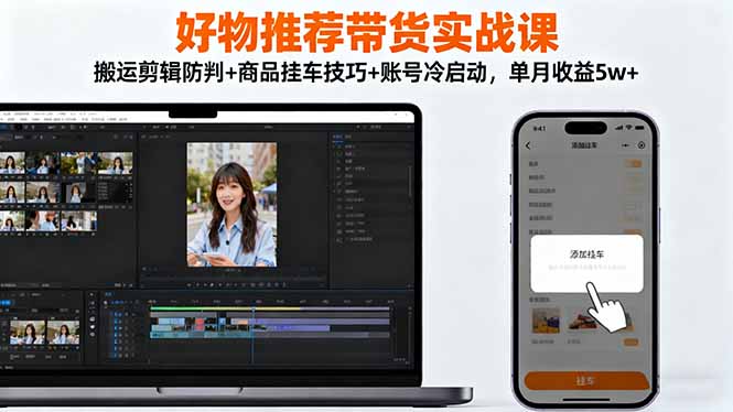 （16467期）好物推荐带货实战课：搬运剪辑防判+商品挂车技巧+账号冷启动，单月收益5w+网创吧-网创项目资源站-副业项目-创业项目-搞钱项目网创吧