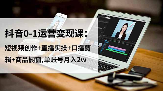 （16585期）抖音0-1运营变现课：短视频创作+直播实操+口播剪辑+商品橱窗,单账号月入2w网创吧-网创项目资源站-副业项目-创业项目-搞钱项目网创吧