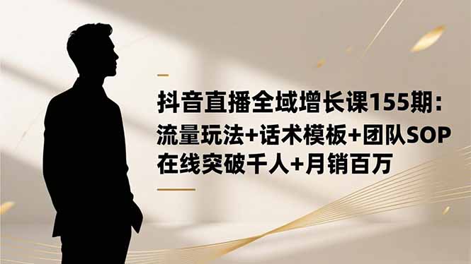 （16586期）抖音直播全域增长课155期：流量玩法+话术模板+团队SOP，在线突破千人+...网创吧-网创项目资源站-副业项目-创业项目-搞钱项目网创吧