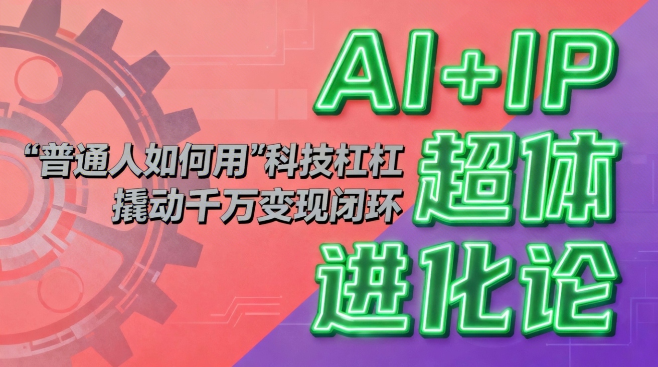 （16703期）AI+IP超体进化论：普通人如何用“科技杠杆”撬动千万变现闭环？网创吧-网创项目资源站-副业项目-创业项目-搞钱项目网创吧
