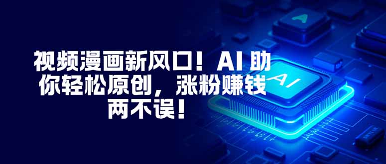 (16646期)视频漫画新风口!AI 助你轻松原创,涨粉赚钱两不误!网创吧-网创项目资源站-副业项目-创业项目-搞钱项目网创吧